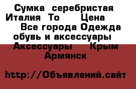 Сумка. серебристая. Италия. Тоds. › Цена ­ 2 000 - Все города Одежда, обувь и аксессуары » Аксессуары   . Крым,Армянск